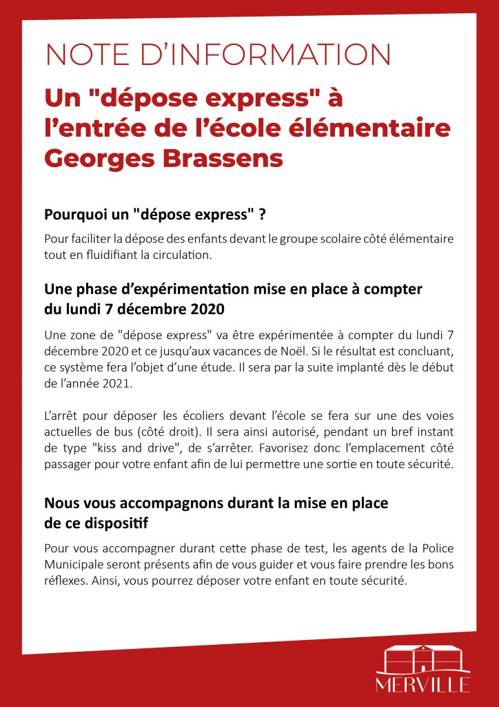 Pourquoi un "dépose express" ? Pour faciliter la dépose des enfants devant le groupe scolaire côté élémentaire tout en fluidifiant la circulation. Une phase d’expérimentation mise en place à compter du lundi 7 décembre 2020 Une zone de "dépose express" va être expérimentée à compter du lundi 7 décembre 2020 et ce jusqu’aux vacances de Noël. Si le résultat est concluant, ce système fera l’objet d’une étude. Il sera par la suite implanté dès le début de l’année 2021. L’arrêt pour déposer les écoliers devant l’école se fera sur une des voies actuelles de bus (côté droit). Il sera ainsi autorisé, pendant un bref instant de type "kiss and drive", de s’arrêter. Favorisez donc l’emplacement côté passager pour votre enfant afin de lui permettre une sortie en toute sécurité. Nous vous accompagnons durant la mise en place de ce dispositif Pour vous accompagner durant cette phase de test, les agents de la Police Municipale seront présents afin de vous guider et vous faire prendre les bons réflexes. Ainsi, vous pourrez déposer votre enfant en toute sécurité.